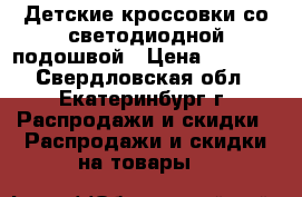 Детские кроссовки со светодиодной подошвой › Цена ­ 1 350 - Свердловская обл., Екатеринбург г. Распродажи и скидки » Распродажи и скидки на товары   